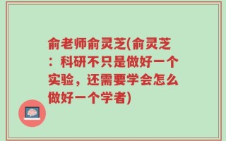 俞老师俞灵芝(俞灵芝：科研不只是做好一个实验，还需要学会怎么做好一个学者)