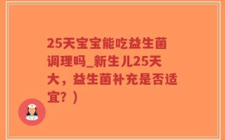 25天宝宝能吃益生菌调理吗_新生儿25天大，益生菌补充是否适宜？)
