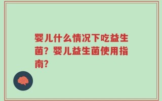 婴儿什么情况下吃益生菌？婴儿益生菌使用指南？