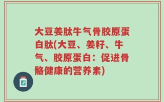 大豆姜肽牛气骨胶原蛋白肽(大豆、姜籽、牛气、胶原蛋白：促进骨骼健康的营养素)