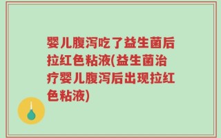 婴儿腹泻吃了益生菌后拉红色粘液(益生菌治疗婴儿腹泻后出现拉红色粘液)