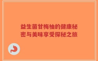 益生菌甘梅柚的健康秘密与美味享受探秘之旅