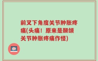 前叉下角度关节肿胀疼痛(头痛！原来是颞颌关节肿胀疼痛作怪)