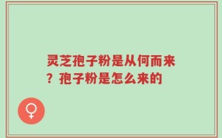 灵芝孢子粉是从何而来？孢子粉是怎么来的