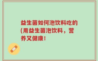 益生菌如何泡饮料吃的(用益生菌泡饮料，营养又健康！