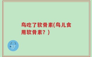 鸟吃了软骨素(鸟儿食用软骨素？)