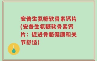 安普生氨糖软骨素钙片(安普生氨糖软骨素钙片：促进骨骼健康和关节舒适)