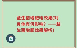 益生菌增肥啥效果(对身体有何影响？——益生菌增肥效果解析)