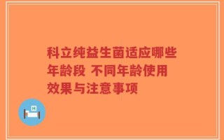 科立纯益生菌适应哪些年龄段 不同年龄使用效果与注意事项