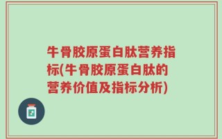 牛骨胶原蛋白肽营养指标(牛骨胶原蛋白肽的营养价值及指标分析)