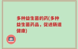 多种益生菌的药(多种益生菌药品，促进肠道健康)