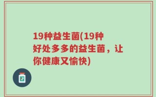 19种益生菌(19种好处多多的益生菌，让你健康又愉快)