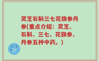 灵芝石斛三七花旗参丹参(重点介绍：灵芝、石斛、三七、花旗参、丹参五种中药。)
