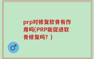 prp对修复软骨有作用吗(PRP能促进软骨修复吗？)