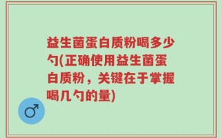 益生菌蛋白质粉喝多少勺(正确使用益生菌蛋白质粉，关键在于掌握喝几勺的量)