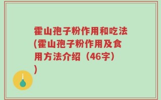 霍山孢子粉作用和吃法(霍山孢子粉作用及食用方法介绍（46字）)