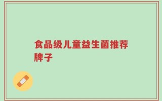食品级儿童益生菌推荐牌子