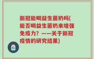 新冠能喝益生菌奶吗(能否喝益生菌奶来增强免疫力？——关于新冠疫情的研究结果)