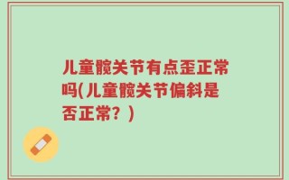 儿童髋关节有点歪正常吗(儿童髋关节偏斜是否正常？)