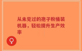从未见过的孢子粉桶装机器，轻松提升生产效率