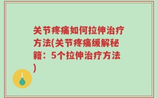 关节疼痛如何拉伸治疗方法(关节疼痛缓解秘籍：5个拉伸治疗方法)