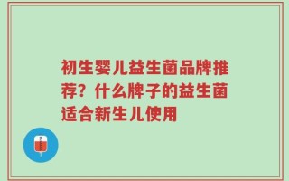 初生婴儿益生菌品牌推荐？什么牌子的益生菌适合新生儿使用