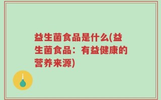 益生菌食品是什么(益生菌食品：有益健康的营养来源)