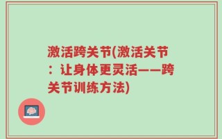 激活跨关节(激活关节：让身体更灵活——跨关节训练方法)