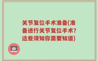 关节复位手术准备(准备进行关节复位手术？这些须知你需要知道)