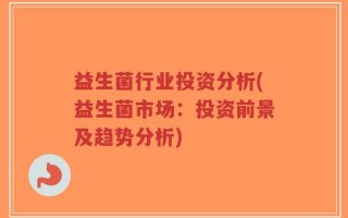 益生菌行业投资分析(益生菌市场：投资前景及趋势分析)