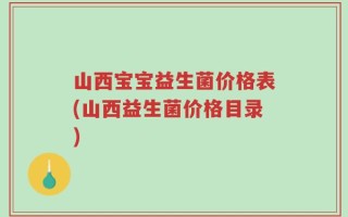 山西宝宝益生菌价格表(山西益生菌价格目录)