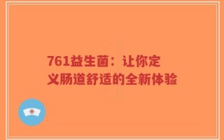 761益生菌：让你定义肠道舒适的全新体验