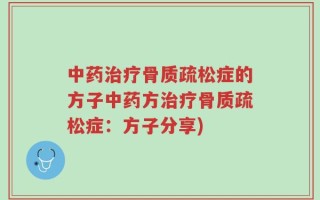 中药治疗骨质疏松症的方子中药方治疗骨质疏松症：方子分享)