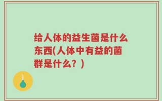 给人体的益生菌是什么东西(人体中有益的菌群是什么？)