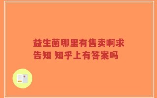 益生菌哪里有售卖啊求告知 知乎上有答案吗