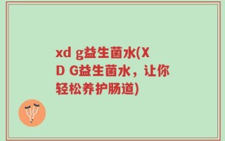 xd g益生菌水(XD G益生菌水，让你轻松养护肠道)