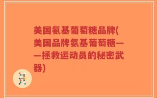 美国氨基葡萄糖品牌(美国品牌氨基葡萄糖——拯救运动员的秘密武器)