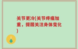 关节更冷(关节疼痛加重，提醒关注身体变化)