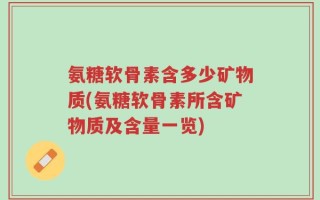 氨糖软骨素含多少矿物质(氨糖软骨素所含矿物质及含量一览)