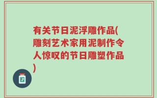 有关节日泥浮雕作品(雕刻艺术家用泥制作令人惊叹的节日雕塑作品)