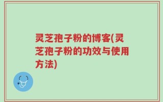 灵芝孢子粉的博客(灵芝孢子粉的功效与使用方法)