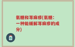 氨糖和荨麻疹(氨糖：一种能缓解荨麻疹的成分)