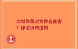 吃益生菌对女性有危害？你必须知道的