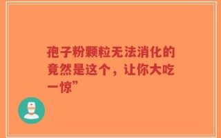孢子粉颗粒无法消化的竟然是这个，让你大吃一惊”