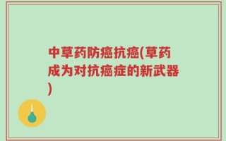 中草药防癌抗癌(草药成为对抗癌症的新武器)