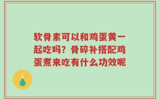 软骨素可以和鸡蛋黄一起吃吗？骨碎补搭配鸡蛋煮来吃有什么功效呢