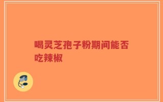 喝灵芝孢子粉期间能否吃辣椒