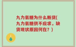 九力氨糖为什么断货(九力氨糖供不应求，缺货现状原因何在？)