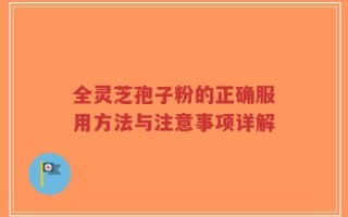 全灵芝孢子粉的正确服用方法与注意事项详解