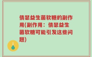 倩瑟益生菌软糖的副作用(副作用：倩瑟益生菌软糖可能引发这些问题)